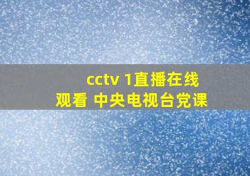 cctv 1直播在线观看 中央电视台党课